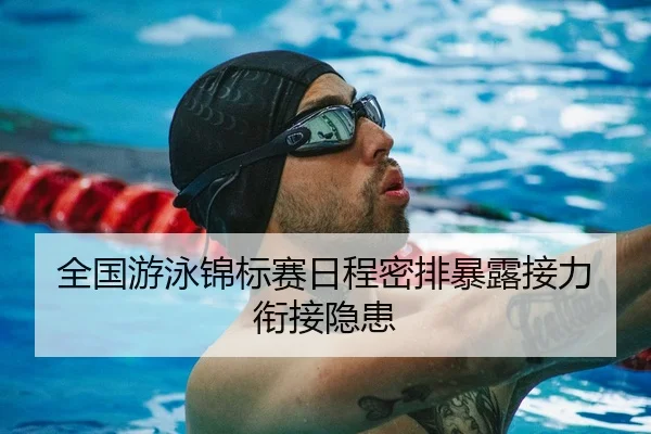 全国游泳锦标赛日程密排暴露接力衔接隐患